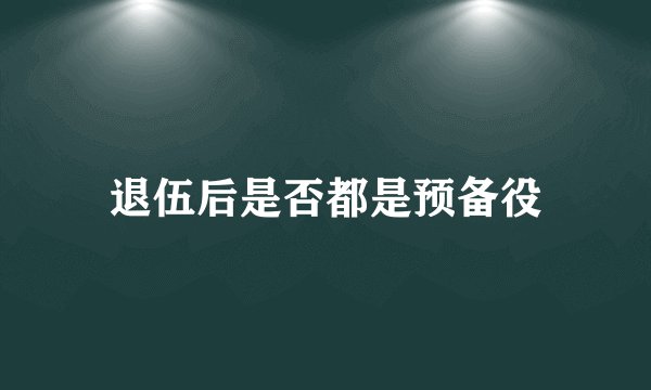 退伍后是否都是预备役