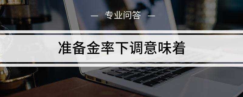 准备金率下调意味着