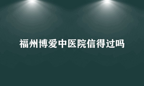 福州博爱中医院信得过吗