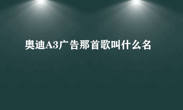 奥迪A3广告那首歌叫什么名