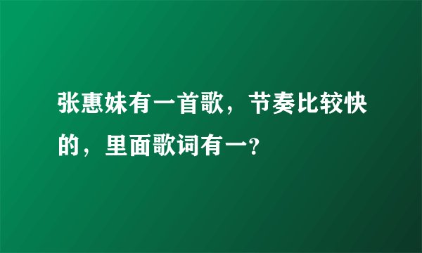 张惠妹有一首歌，节奏比较快的，里面歌词有一？