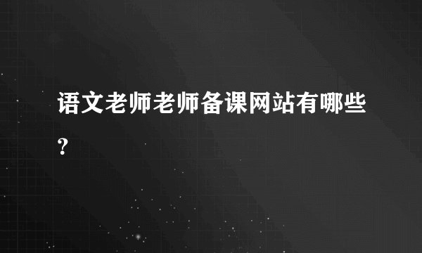 语文老师老师备课网站有哪些？