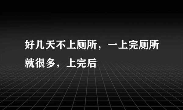 好几天不上厕所，一上完厕所就很多，上完后