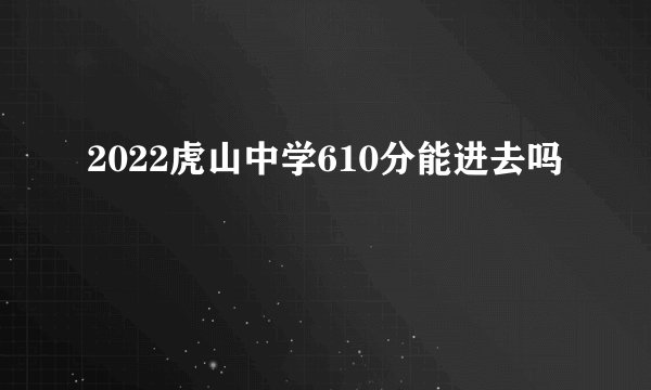 2022虎山中学610分能进去吗