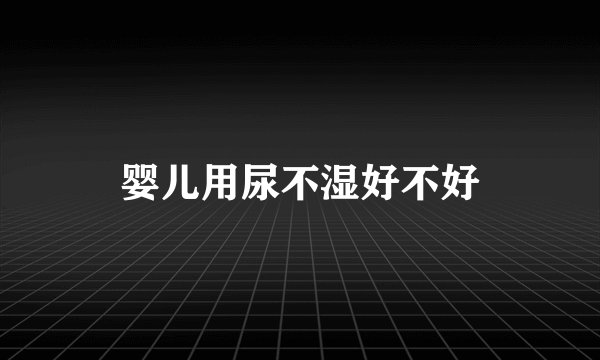 婴儿用尿不湿好不好