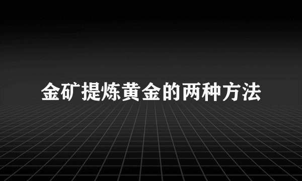 金矿提炼黄金的两种方法