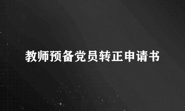 教师预备党员转正申请书