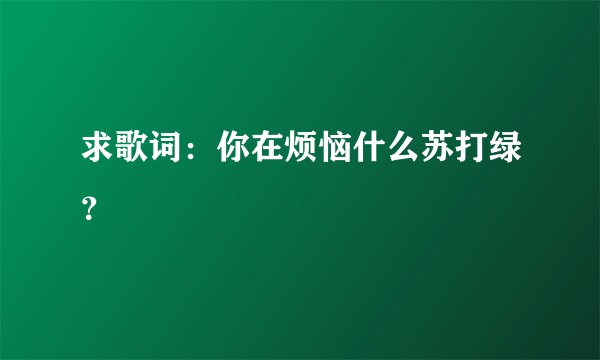 求歌词：你在烦恼什么苏打绿？