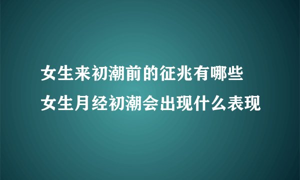 女生来初潮前的征兆有哪些 女生月经初潮会出现什么表现