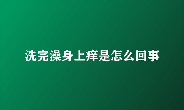 洗完澡身上痒是怎么回事