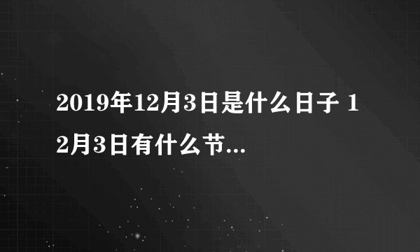 2019年12月3日是什么日子 12月3日有什么节日和宣传日