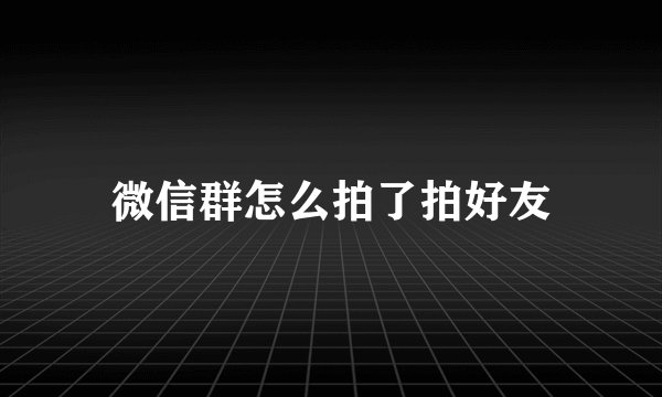 微信群怎么拍了拍好友