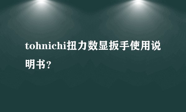 tohnichi扭力数显扳手使用说明书?