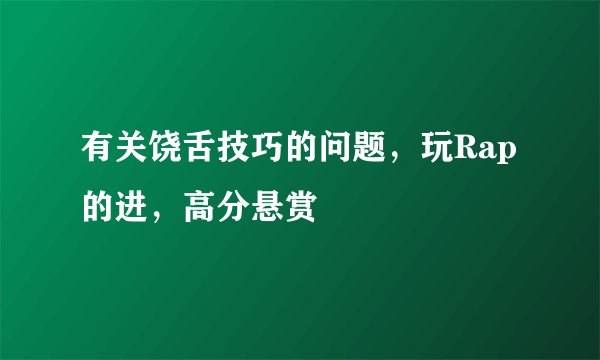 有关饶舌技巧的问题，玩Rap的进，高分悬赏