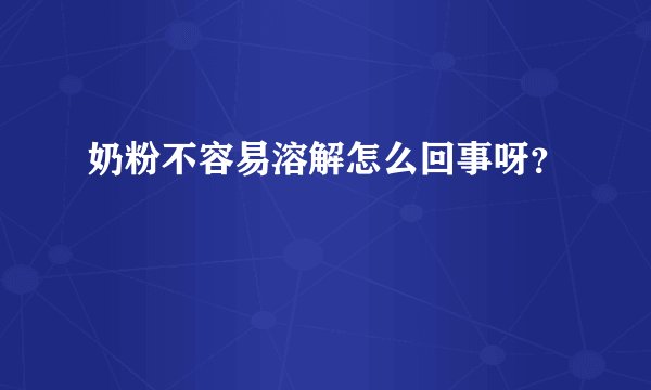 奶粉不容易溶解怎么回事呀？