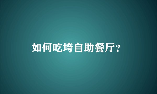 如何吃垮自助餐厅？