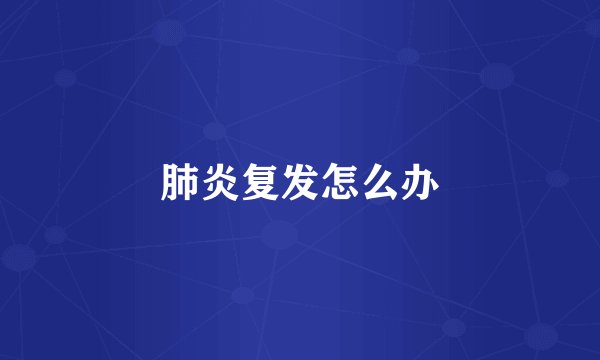 肺炎复发怎么办