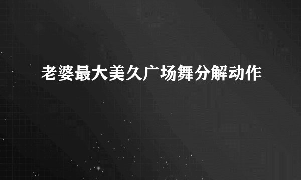 老婆最大美久广场舞分解动作