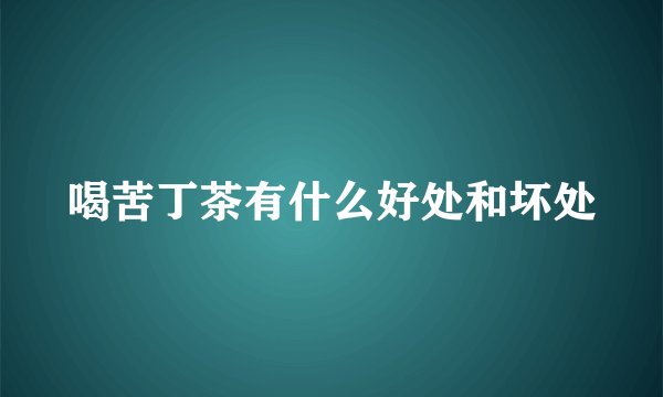 喝苦丁茶有什么好处和坏处