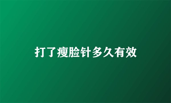 打了瘦脸针多久有效
