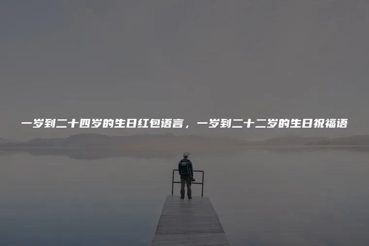 一岁到二十四岁的生日红包语言，一岁到二十二岁的生日祝福语