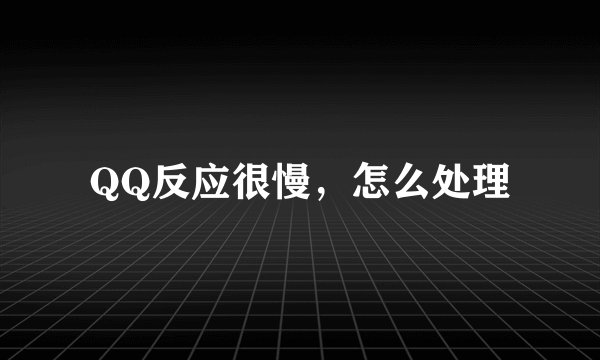 QQ反应很慢，怎么处理