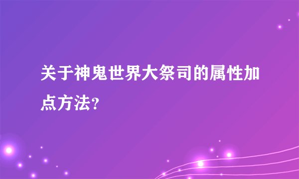 关于神鬼世界大祭司的属性加点方法?