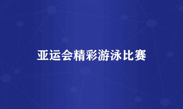 亚运会精彩游泳比赛