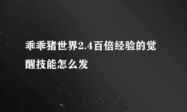 乖乖猪世界2.4百倍经验的觉醒技能怎么发