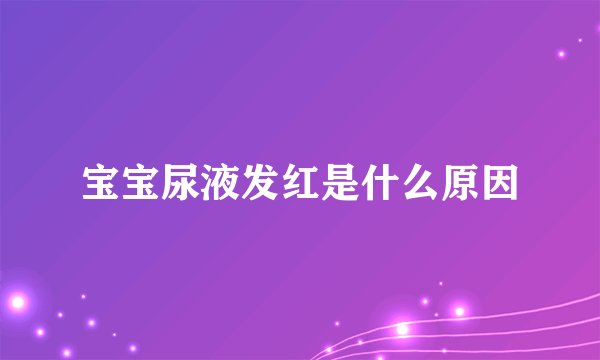 宝宝尿液发红是什么原因