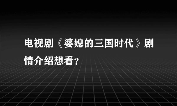 电视剧《婆媳的三国时代》剧情介绍想看？