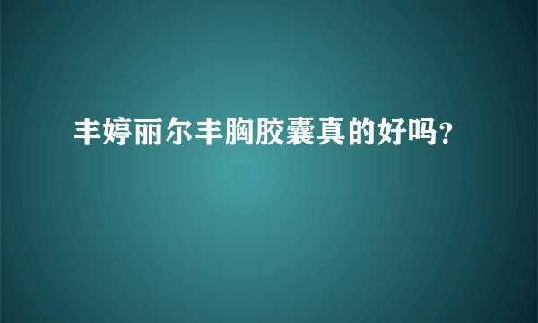 丰婷丽尔丰胸胶囊真的好吗？