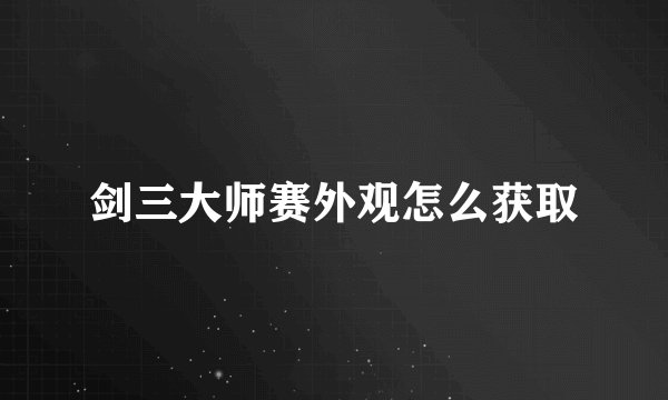 剑三大师赛外观怎么获取