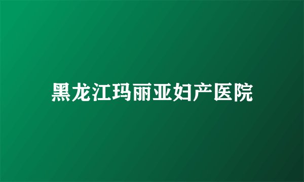 黑龙江玛丽亚妇产医院