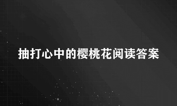 抽打心中的樱桃花阅读答案