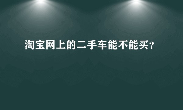 淘宝网上的二手车能不能买？