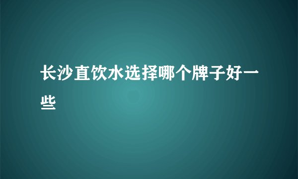 长沙直饮水选择哪个牌子好一些