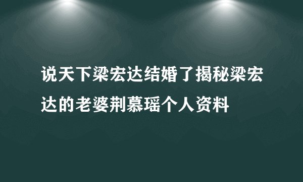 说天下梁宏达结婚了揭秘梁宏达的老婆荆慕瑶个人资料