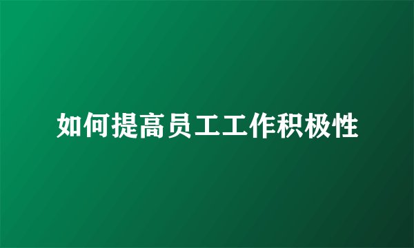 如何提高员工工作积极性