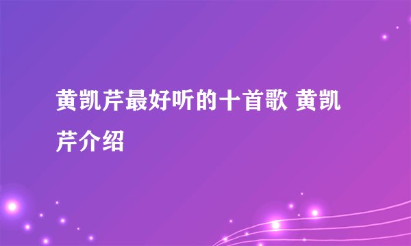 黄凯芹最好听的十首歌 黄凯芹介绍