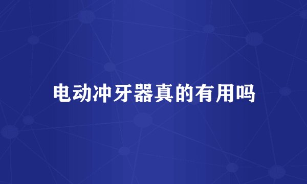 电动冲牙器真的有用吗