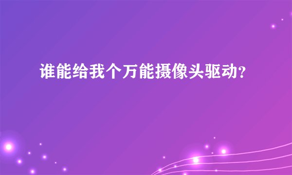 谁能给我个万能摄像头驱动？