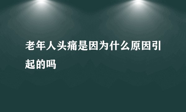 老年人头痛是因为什么原因引起的吗
