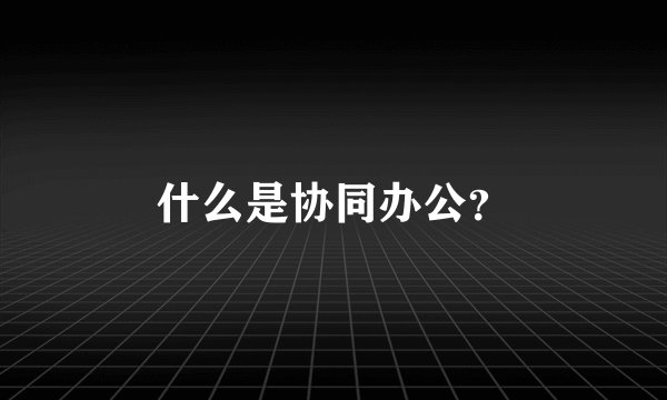什么是协同办公？