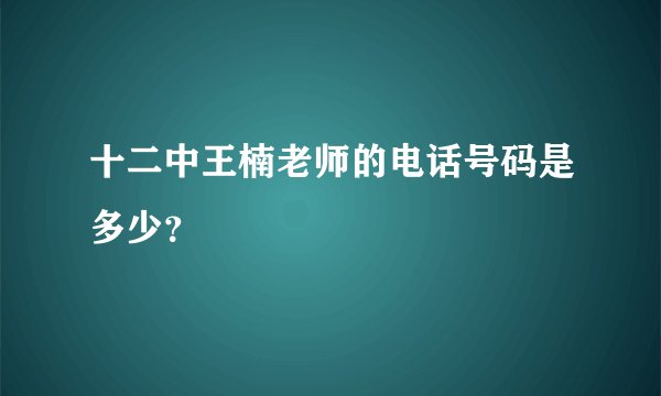 十二中王楠老师的电话号码是多少？
