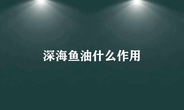 深海鱼油什么作用
