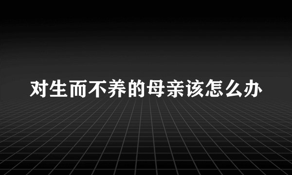 对生而不养的母亲该怎么办