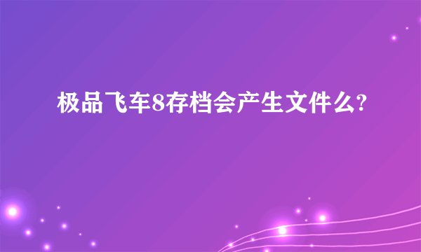 极品飞车8存档会产生文件么?