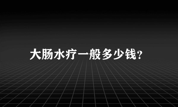 大肠水疗一般多少钱？