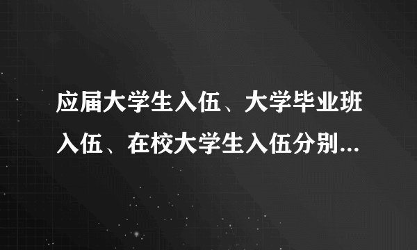 应届大学生入伍、大学毕业班入伍、在校大学生入伍分别是什么？有何区别？ 求知情人士讲解一下~